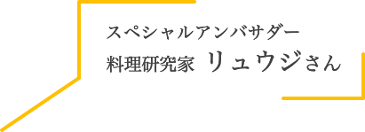 スペシャルアンバサダー 料理研究家 リュウジさん